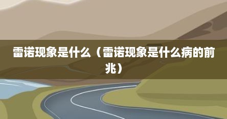 雷诺现象是什么（雷诺现象是什么病的前兆）