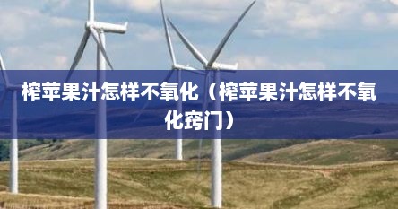 榨苹果汁怎样不氧化（榨苹果汁怎样不氧化窍门）