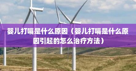 婴儿打嗝是什么原因（婴儿打嗝是什么原因引起的怎么治疗方法）
