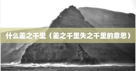 什么差之千里（差之千里失之千里的意思）