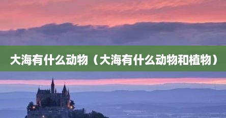 大海有什么动物（大海有什么动物和植物）