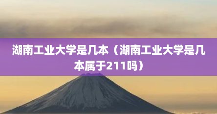 湖南工业大学是几本（湖南工业大学是几本属于211吗）