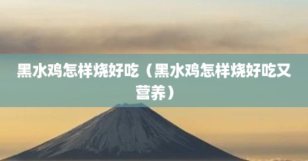 黑水鸡怎样烧好吃（黑水鸡怎样烧好吃又营养）