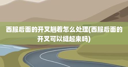 西服后面的开叉翘着怎么处理(西服后面的开叉可以缝起来吗)