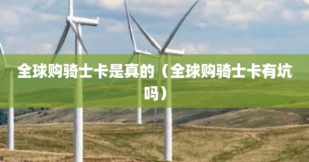 全球购骑士卡是真的（全球购骑士卡有坑吗）