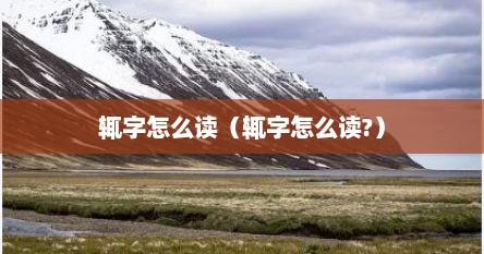 辄字怎么读（辄字怎么读?）