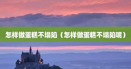 怎样做蛋糕不塌陷（怎样做蛋糕不塌陷呢）