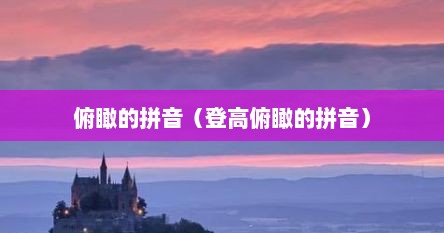 俯瞰是什么拼音（俯瞰拼音是什么）