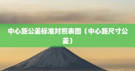 中心距公差标准对照表图（中心距尺寸公差）