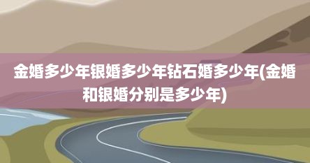 金婚多少年银婚多少年钻石婚多少年(金婚和银婚分别是多少年)