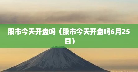 股市今天开盘吗（股市今天开盘吗6月25日）