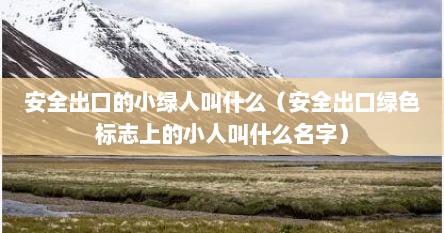 安全出口的小绿人叫什么（安全出口绿色标志上的小人叫什么名字）