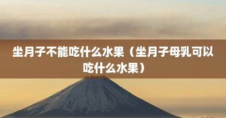 坐月子不能吃什么水果（坐月子母乳可以吃什么水果）