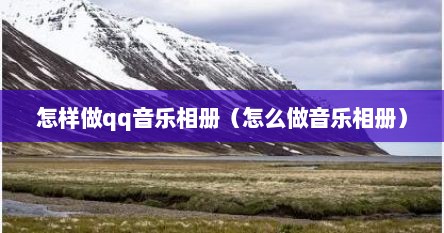 怎样做qq音乐相册（怎么做音乐相册）