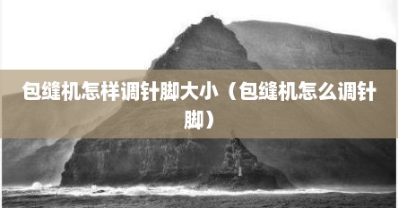 包缝机怎样调针脚大小（包缝机怎么调针脚）