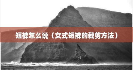 短裤怎么说（女式短裤的裁剪方法）
