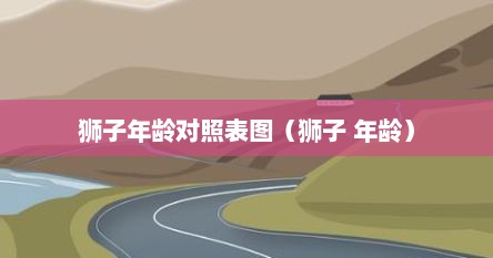 狮子年龄对照表图（狮子 年龄）
