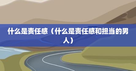 什么是责任感（什么是责任感和担当的男人）