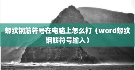 螺纹钢筋符号在电脑上怎么打（word螺纹钢筋符号输入）