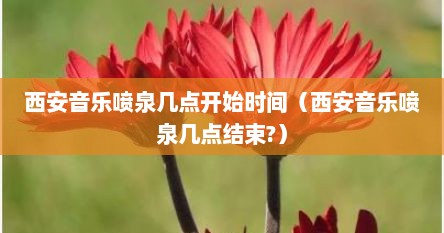 西安音乐喷泉几点开始时间（西安音乐喷泉几点结束?）