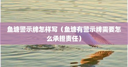 鱼塘警示牌怎样写（鱼塘有警示牌需要怎么承担责任）