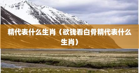 精代表什么生肖（欲钱看白骨精代表什么生肖）