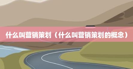 什么叫营销策划（什么叫营销策划的概念）