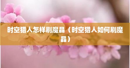 时空猎人怎样刷魔晶（时空猎人如何刷魔晶）