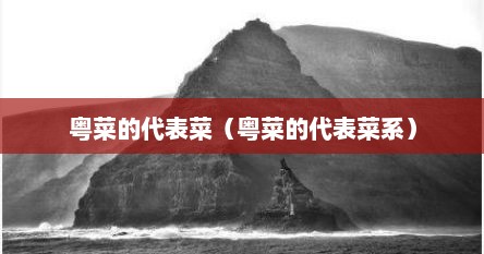 粤菜的代表菜（粤菜的代表菜系）