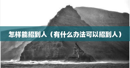 怎样能招到人（有什么办法可以招到人）