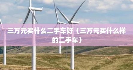 三万元买什么二手车好（三万元买什么样的二手车）