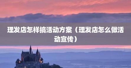 理发店怎样搞活动方案（理发店怎么做活动宣传）