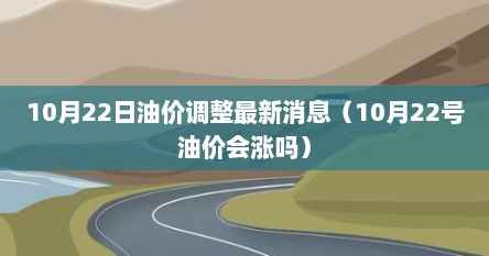 10月22日油价调整最新消息（10月22号油价会涨吗）