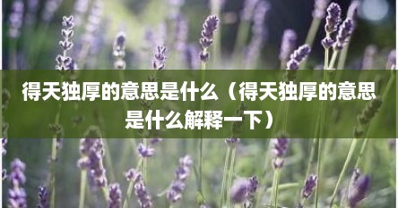 得天独厚的意思是什么（得天独厚的意思是什么解释一下）