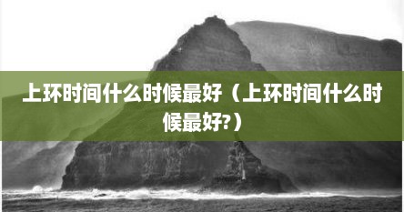 上环时间什么时候最好（上环时间什么时候最好?）