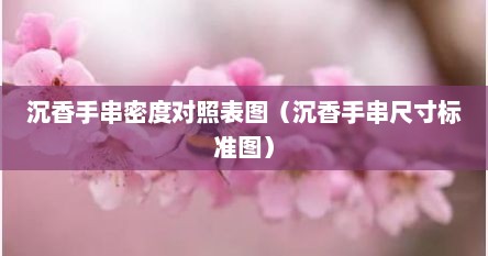 沉香手串密度对照表图（沉香手串尺寸标准图）