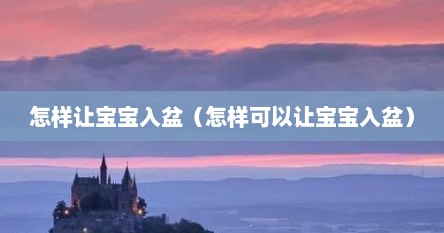 怎样让宝宝入盆（怎样可以让宝宝入盆）