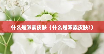 什么是激素皮肤（什么是激素皮肤?）