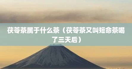 茯苓茶属于什么茶（茯苓茶又叫短命茶喝了三天后）