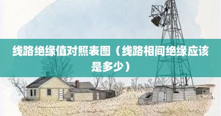 线路绝缘值对照表图（线路相间绝缘应该是多少）