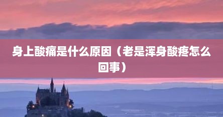 身上酸痛是什么原因（老是浑身酸疼怎么回事）