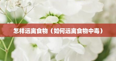 怎样远离食物（如何远离食物中毒）