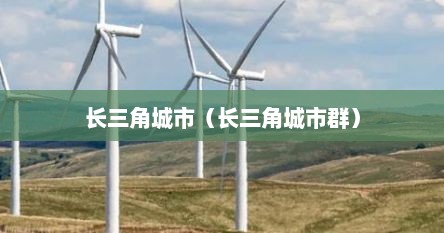 长三角城市群是哪些城市（长三角城市群百科）