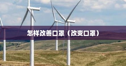 怎样改善口罩（改变口罩）