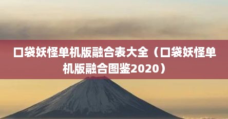 口袋妖怪单机版融合表大全（口袋妖怪单机版融合图鉴2020）