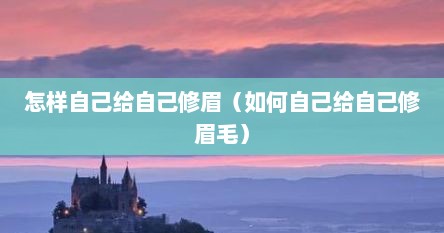 怎样自己给自己修眉（如何自己给自己修眉毛）