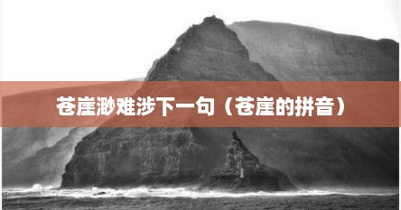苍崖渺难涉下一句（苍崖的拼音）