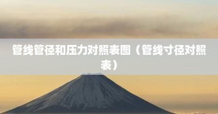 管线管径和压力对照表图（管线寸径对照表）