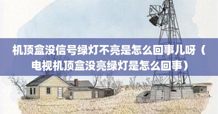 机顶盒没信号绿灯不亮是怎么回事儿呀（电视机顶盒没亮绿灯是怎么回事）