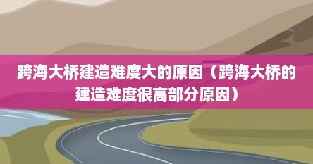跨海大桥建造难度大的原因（跨海大桥的建造难度很高部分原因）
